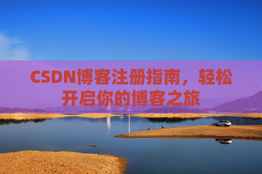 CSDN博客注册指南，轻松开启你的博客之旅